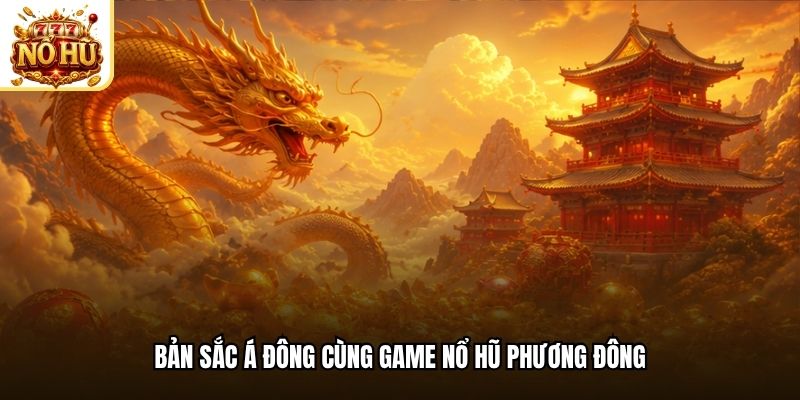 Bản sắc Á Đông cùng game nổ hũ phương Đông