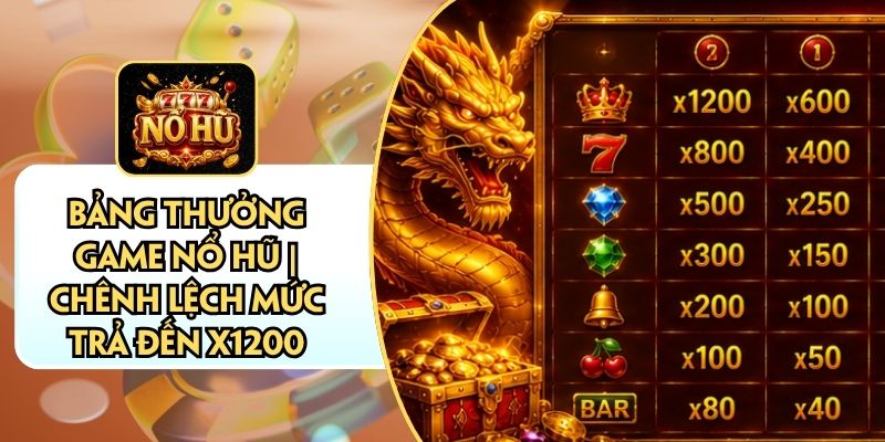 Bảng Thưởng Game Nổ Hũ | Chênh Lệch Mức Trả Đến X1200