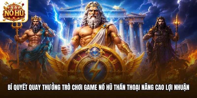 Bí quyết quay thưởng trò chơi game nổ hũ thần thoại nâng cao lợi nhuận