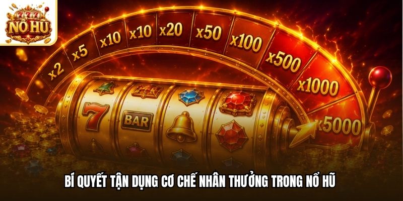 Bí quyết tận dụng cơ chế nhân thưởng trong nổ hũ 