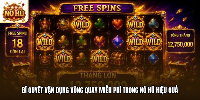 Bí quyết vận dụng vòng quay miễn phí trong nổ hũ hiệu quả