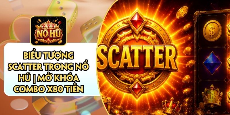 Biểu Tượng Scatter Trong Nổ Hũ | Mở Khóa Combo X80 Tiền