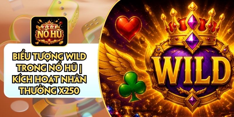Biểu Tượng Wild Trong Nổ Hũ | Kích Hoạt Nhân Thưởng X250
