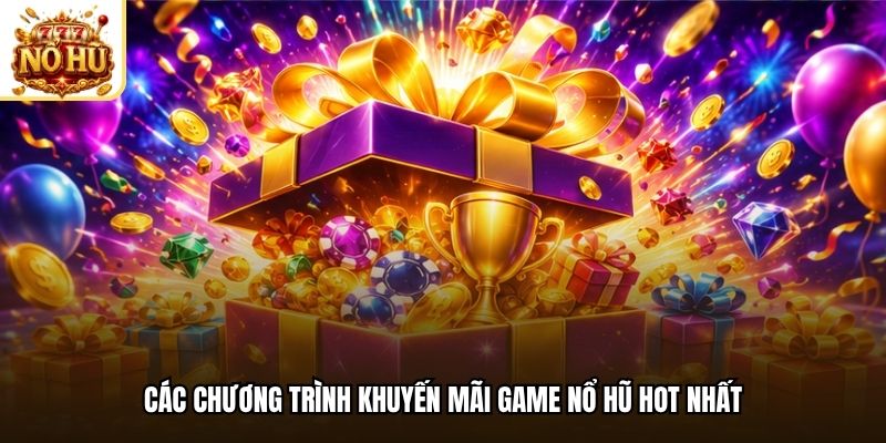 Các chương trình khuyến mãi game nổ hũ HOT nhất