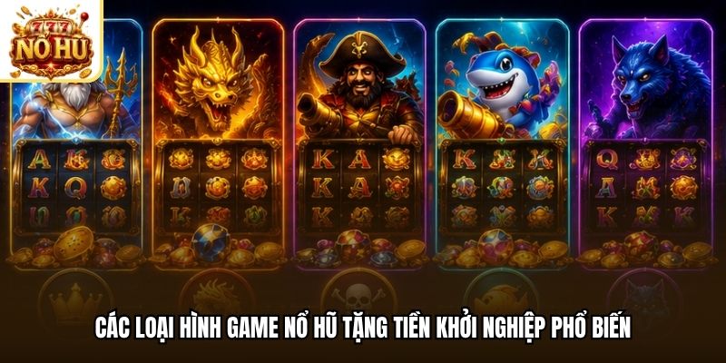 Các loại hình game nổ hũ tặng tiền khởi nghiệp phổ biến