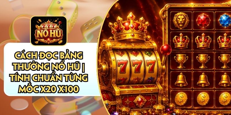 Cách Đọc Bảng Thưởng Nổ Hũ | Tính Chuẩn Từng Mốc X20 X100