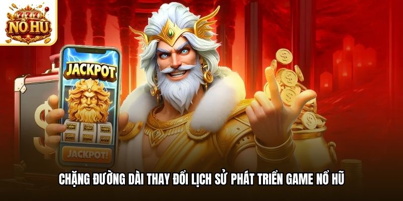 Chặng đường dài thay đổi lịch sử phát triển game nổ hũ