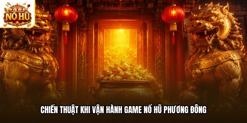 Chiến thuật khi vận hành game nổ hũ phương Đông