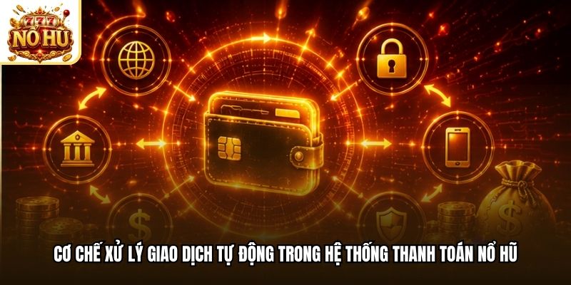 Cơ chế xử lý giao dịch tự động trong hệ thống thanh toán nổ hũ