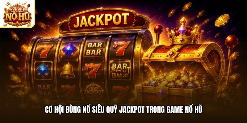 Cơ hội bùng nổ siêu quỹ jackpot trong game nổ hũ