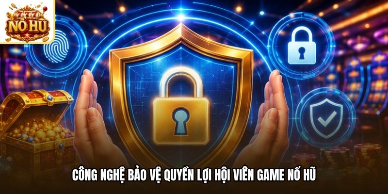 Công nghệ bảo vệ quyền lợi hội viên game nổ hũ