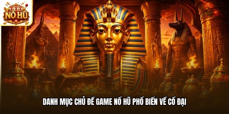 Danh mục chủ đề game nổ hũ phổ biến về cổ đại