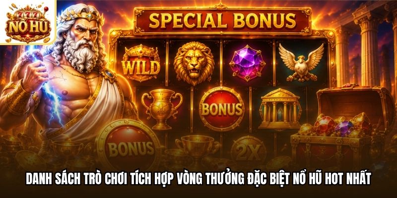 Danh sách trò chơi tích hợp vòng thưởng đặc biệt nổ hũ hot nhất