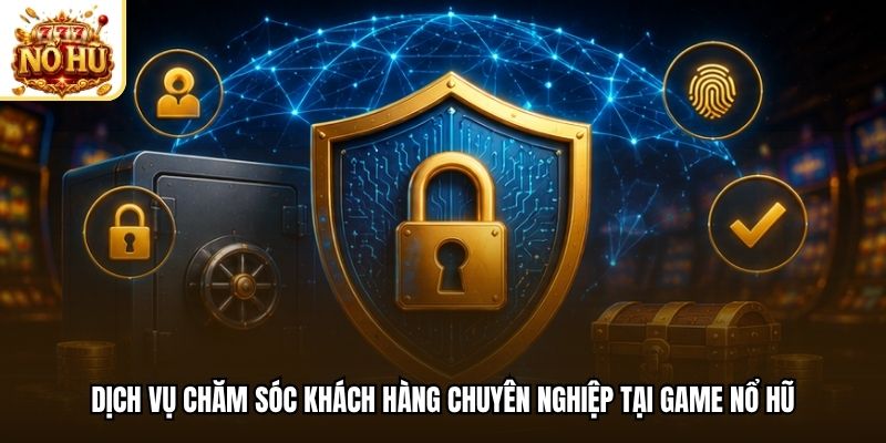 Dịch vụ chăm sóc khách hàng chuyên nghiệp tại game nổ hũ