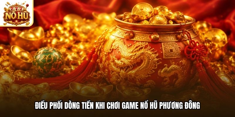 Điều phối dòng tiền khi chơi game nổ hũ phương Đông