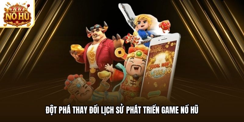 Đột phá thay đổi lịch sử phát triển game nổ hũ