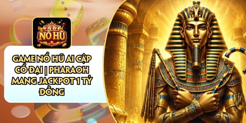 Game Nổ Hũ Ai Cập Cổ Đại | Pharaoh Mang Jackpot 1 Tỷ Đồng