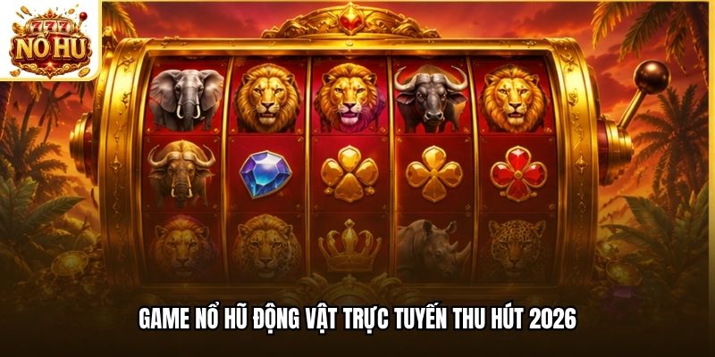 Game nổ hũ động vật trực tuyến thu hút 2026
