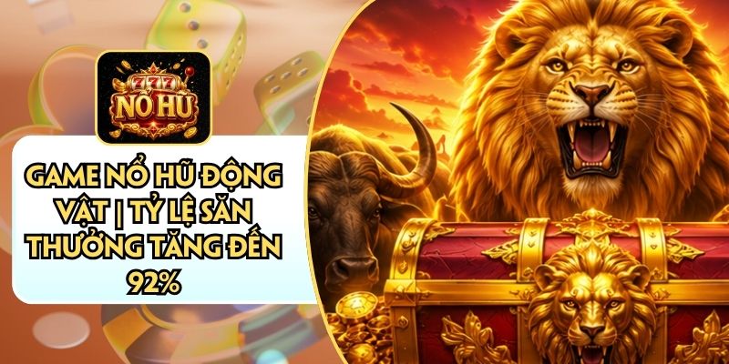 Game Nổ Hũ Động Vật | Tỷ Lệ Săn Thưởng Tăng Đến 92%