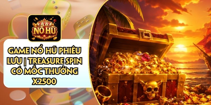 Game Nổ Hũ Phiêu Lưu | Treasure Spin Có Mốc Thưởng X2500