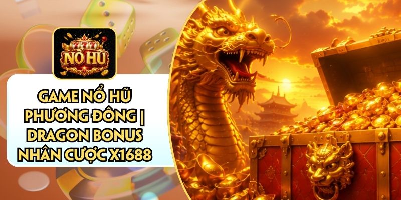 Game Nổ Hũ Phương Đông | Dragon Bonus Nhân Cược X1688