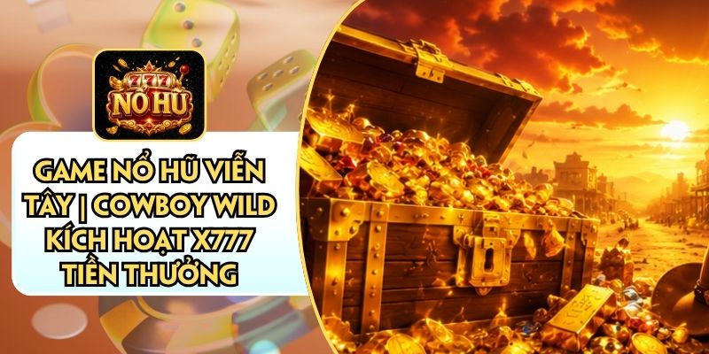 Game Nổ Hũ Viễn Tây | Cowboy Wild Kích Hoạt X777 Tiền Thưởng