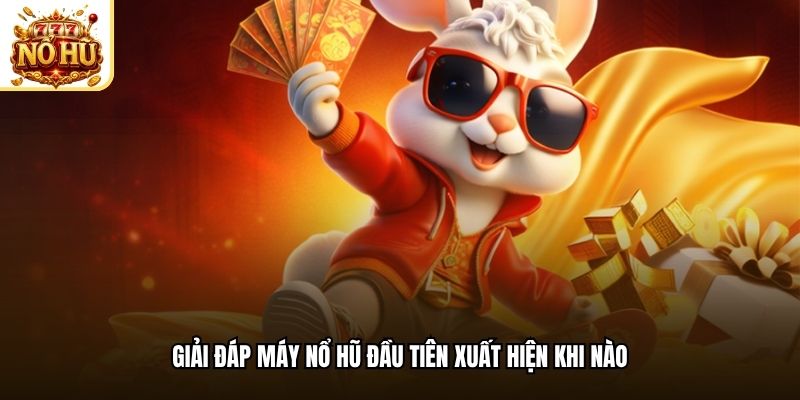 Giải đáp máy nổ hũ đầu tiên xuất hiện khi nào
