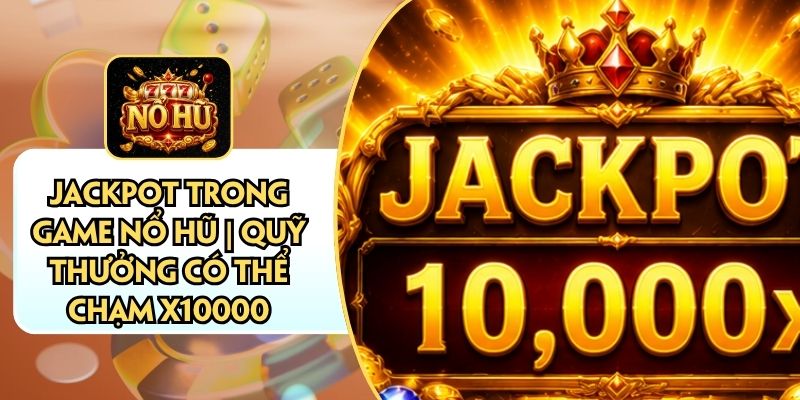 Jackpot Trong Game Nổ Hũ | Quỹ Thưởng Có Thể Chạm X10000