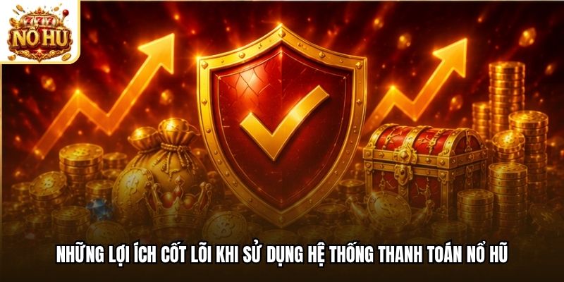 Những lợi ích cốt lõi khi sử dụng hệ thống thanh toán nổ hũ