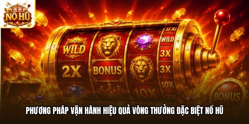 Phương pháp vận hành hiệu quả vòng thưởng đặc biệt nổ hũ