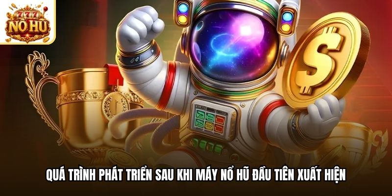 Quá trình phát triển sau khi máy nổ hũ đầu tiên xuất hiện
