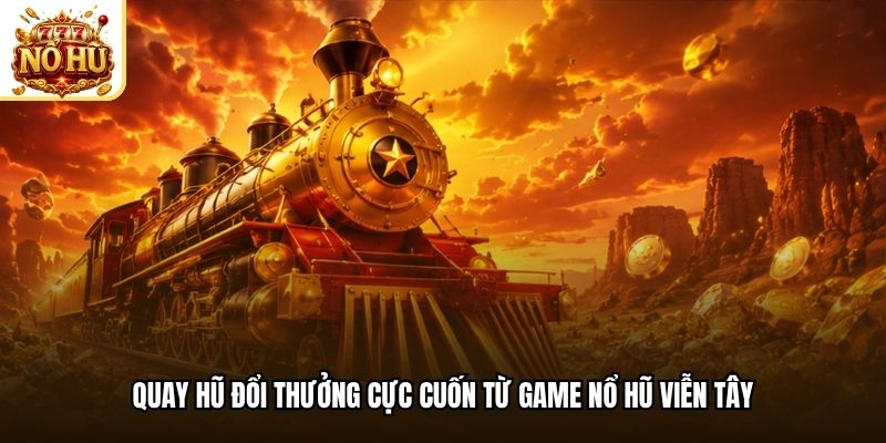 Quay hũ đổi thưởng cực cuốn từ game nổ hũ viễn Tây