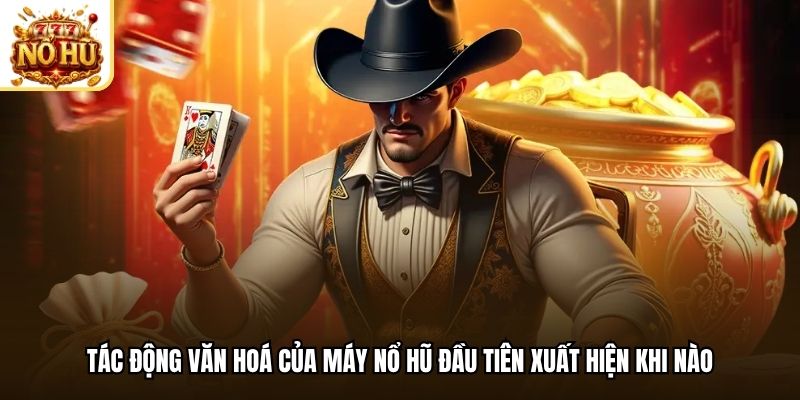Tác động văn hoá của máy nổ hũ đầu tiên xuất hiện khi nào