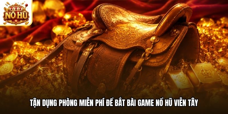 Tận dụng phòng miễn phí để bắt bài game nổ hũ viễn Tây