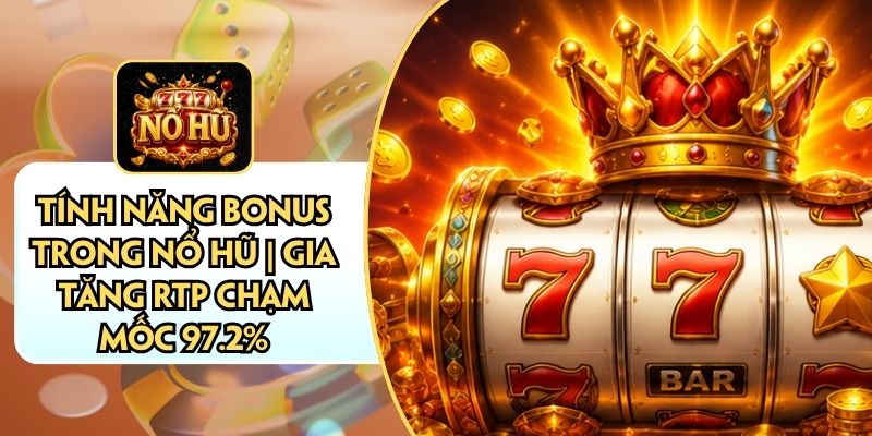 Tính Năng Bonus Trong Nổ Hũ | Gia Tăng RTP Chạm Mốc 97.2%
