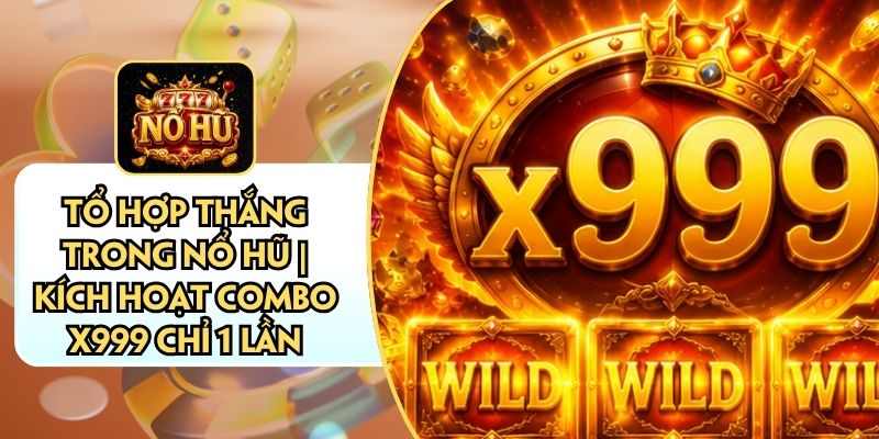 Tổ Hợp Thắng Trong Nổ Hũ | Kích Hoạt Combo X999 Chỉ 1 Lần