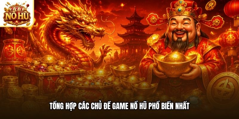 Tổng hợp các chủ đề game nổ hũ phổ biến nhất