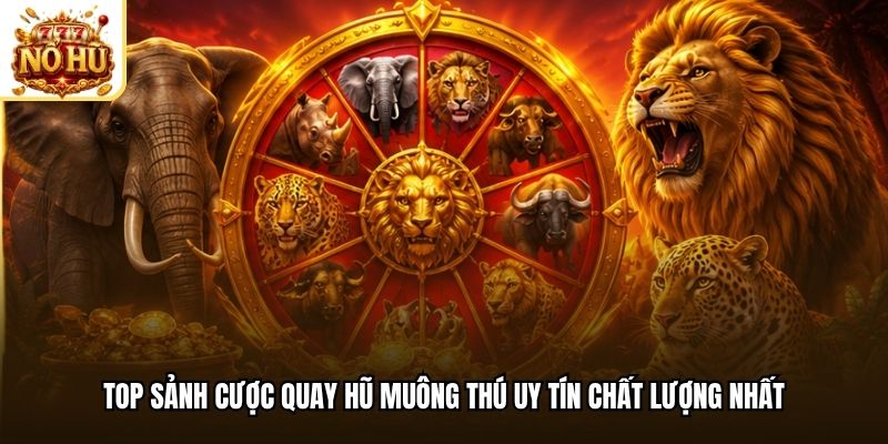 Top sảnh cược quay hũ muông thú uy tín chất lượng nhất