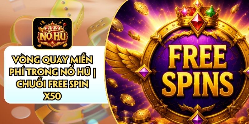 Vòng Quay Miễn Phí Trong Nổ Hũ | Chuỗi Free Spin X50