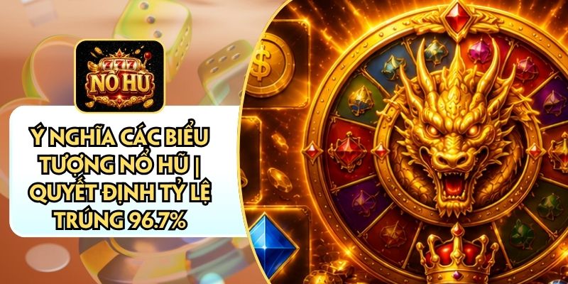 Ý Nghĩa Các Biểu Tượng Nổ Hũ | Quyết Định Tỷ Lệ Trúng 96.7%